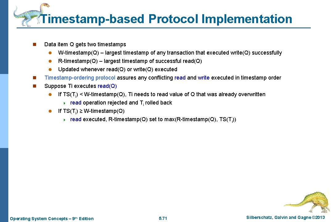 Timestamp-based Protocol Implementation n Data item Q gets two timestamps W-timestamp(Q) – largest timestamp