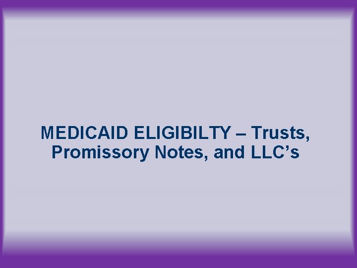 MEDICAID ELIGIBILTY – Trusts, Promissory Notes, and LLC’s 