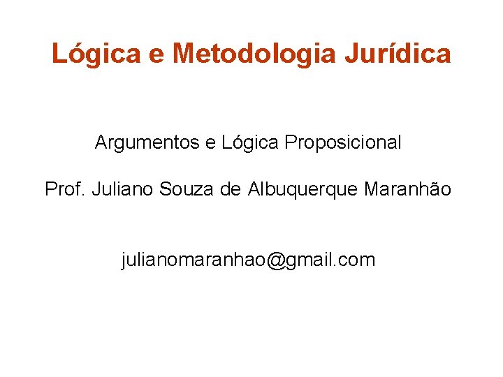 Lógica e Metodologia Jurídica Argumentos e Lógica Proposicional Prof. Juliano Souza de Albuquerque Maranhão