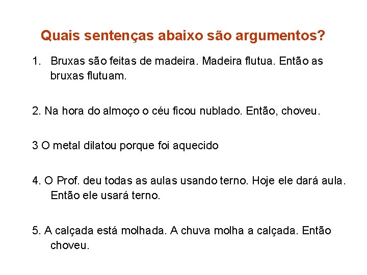 Quais sentenças abaixo são argumentos? 1. Bruxas são feitas de madeira. Madeira flutua. Então