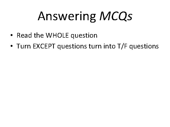 Answering MCQs • Read the WHOLE question • Turn EXCEPT questions turn into T/F