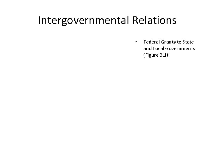 Intergovernmental Relations • Federal Grants to State and Local Governments (Figure 3. 1) 