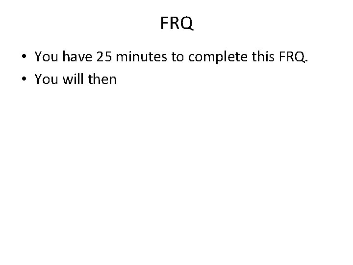 FRQ • You have 25 minutes to complete this FRQ. • You will then