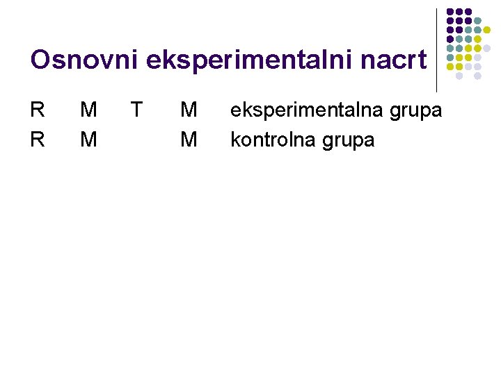 Osnovni eksperimentalni nacrt R R M M T M M eksperimentalna grupa kontrolna grupa
