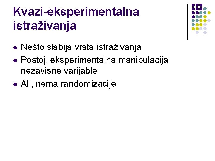 Kvazi-eksperimentalna istraživanja l l l Nešto slabija vrsta istraživanja Postoji eksperimentalna manipulacija nezavisne varijable