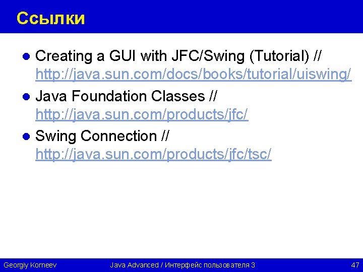 Ссылки Creating a GUI with JFC/Swing (Tutorial) // http: //java. sun. com/docs/books/tutorial/uiswing/ l Java
