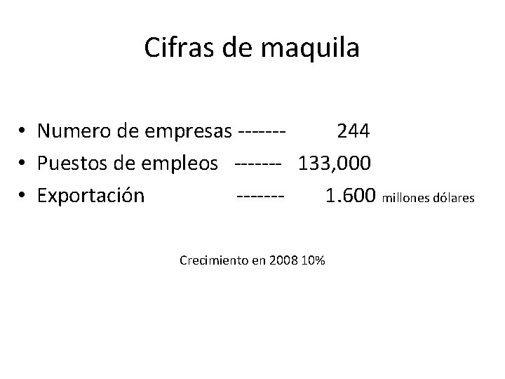 Cifras de maquila • Numero de empresas ------244 • Puestos de empleos ------- 133,