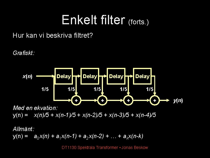 Enkelt filter (forts. ) Hur kan vi beskriva filtret? Grafiskt: x(n) Delay 1/5 +
