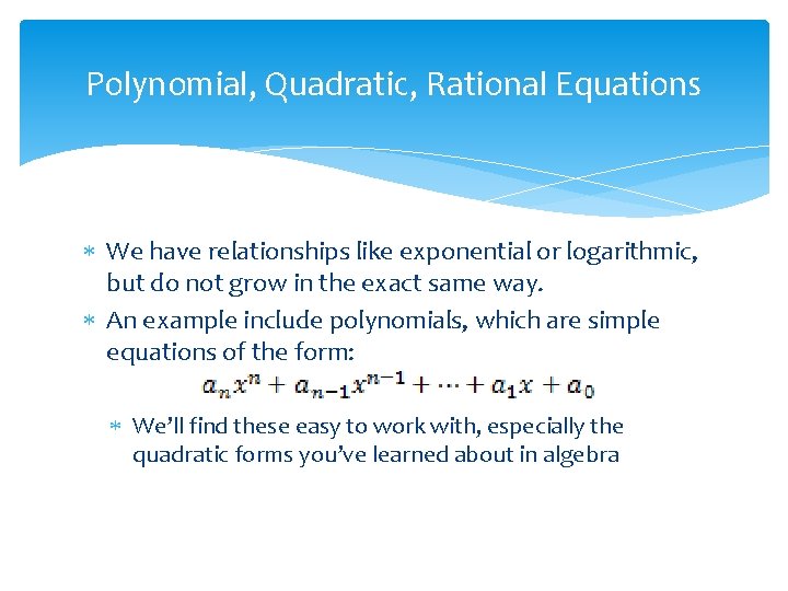 Polynomial, Quadratic, Rational Equations We have relationships like exponential or logarithmic, but do not