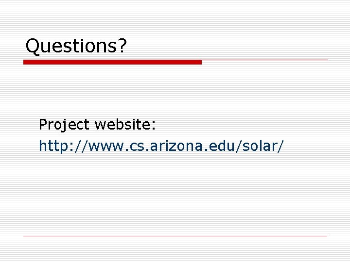 Questions? Project website: http: //www. cs. arizona. edu/solar/ 