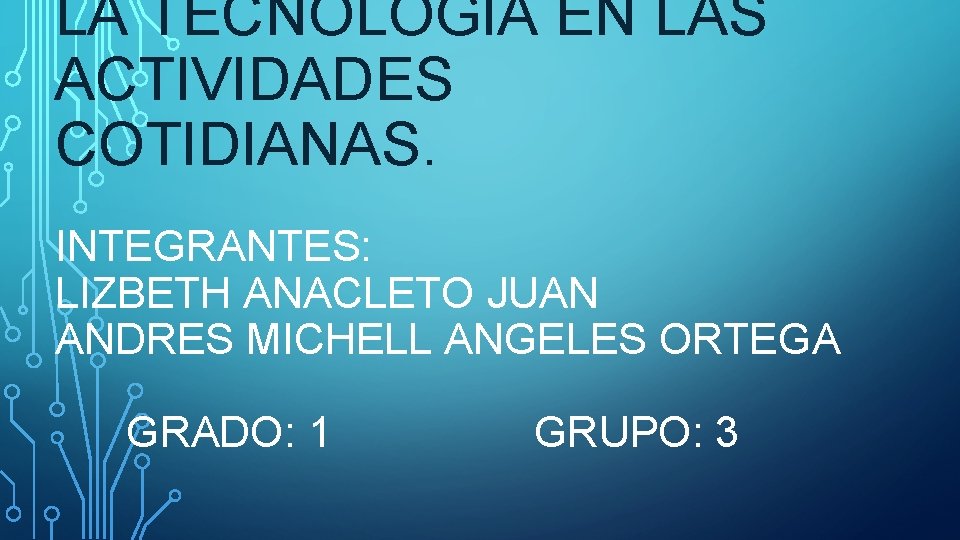 LA TECNOLOGIA EN LAS ACTIVIDADES COTIDIANAS. INTEGRANTES: LIZBETH ANACLETO JUAN ANDRES MICHELL ANGELES ORTEGA