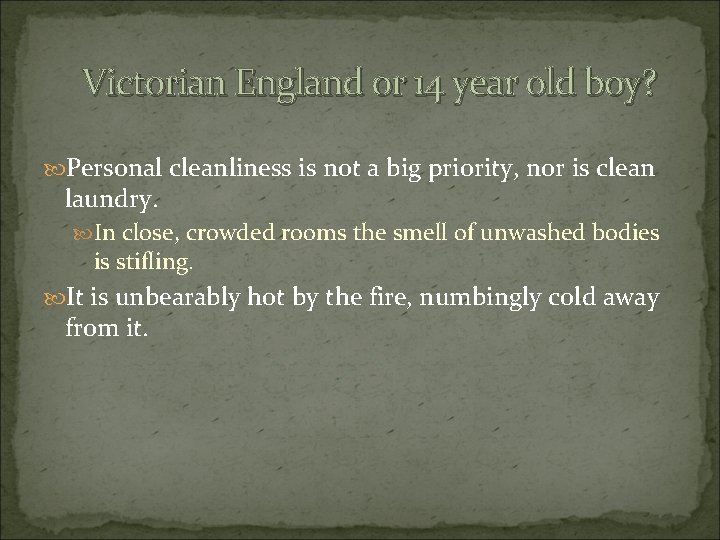 Victorian England or 14 year old boy? Personal cleanliness is not a big priority,