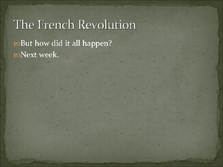 The French Revolution But how did it all happen? Next week. 