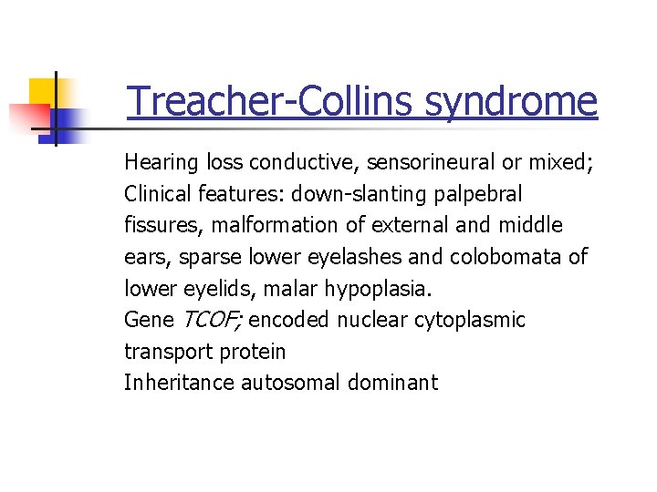 Treacher-Collins syndrome Hearing loss conductive, sensorineural or mixed; Clinical features: down-slanting palpebral fissures, malformation