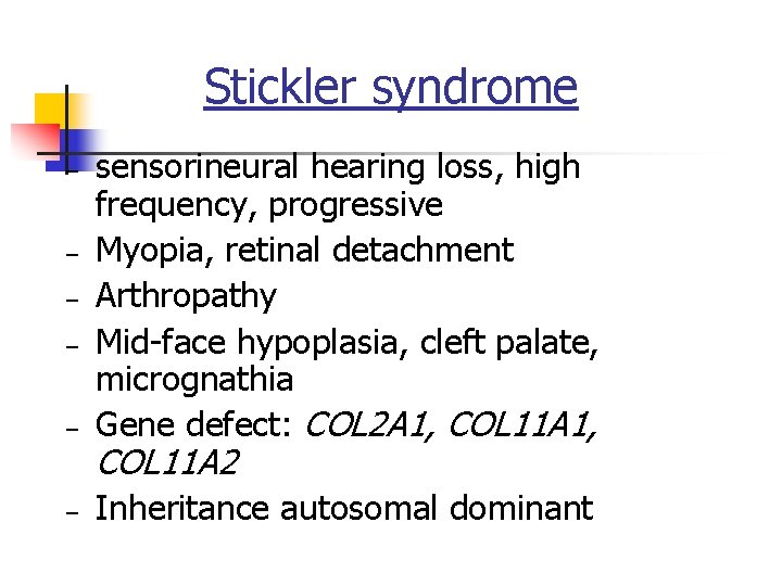 Stickler syndrome – sensorineural hearing loss, high frequency, progressive Myopia, retinal detachment Arthropathy Mid-face