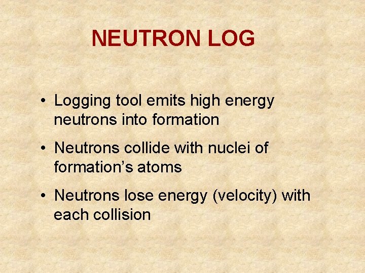 NEUTRON LOG • Logging tool emits high energy neutrons into formation • Neutrons collide