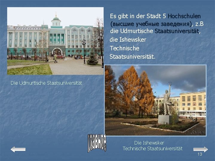 Es gibt in der Stadt 5 Hochschulen (высшие учебные заведения), z. B die Udmurtische