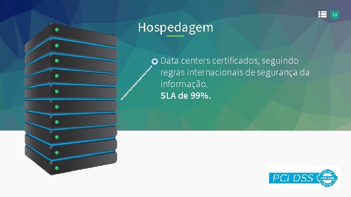 15 Hospedagem Data centers certificados, seguindo regras internacionais de segurança da informação. SLA de