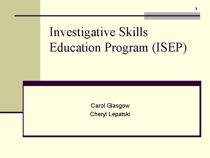 1 Investigative Skills Education Program (ISEP) Carol Glasgow Cheryl Lepatski 