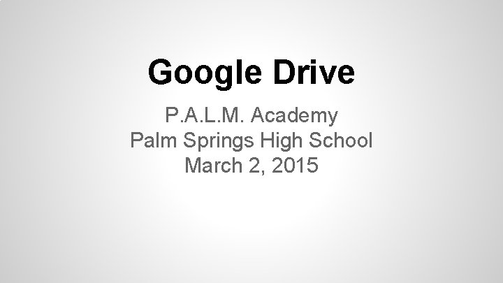 Google Drive P. A. L. M. Academy Palm Springs High School March 2, 2015