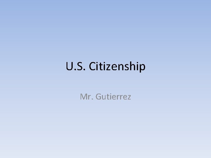 U. S. Citizenship Mr. Gutierrez 