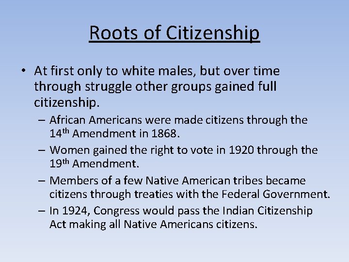 Roots of Citizenship • At first only to white males, but over time through