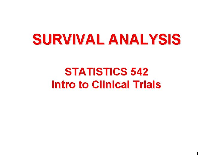 SURVIVAL ANALYSIS STATISTICS 542 Intro to Clinical Trials 1 