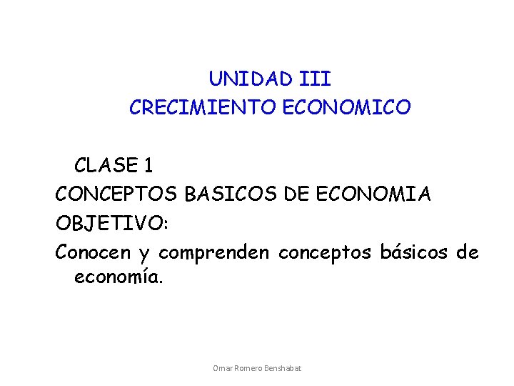 UNIDAD III CRECIMIENTO ECONOMICO CLASE 1 CONCEPTOS BASICOS DE ECONOMIA OBJETIVO: Conocen y comprenden