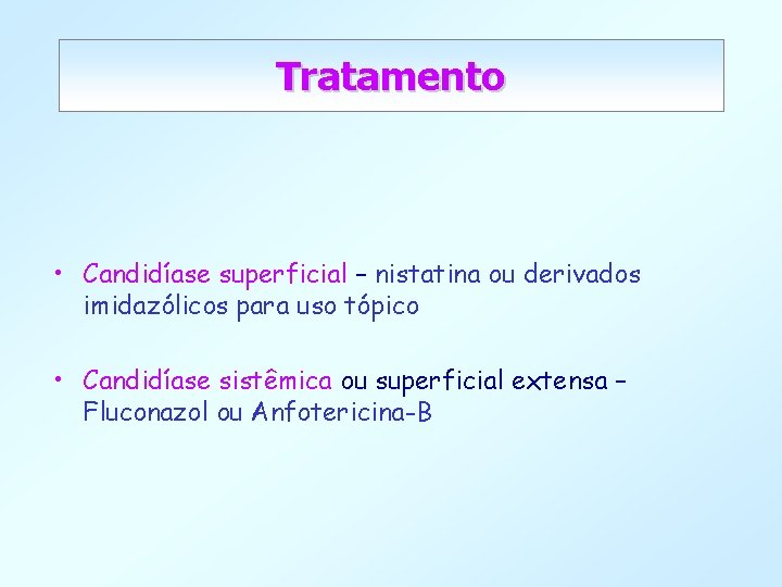 Tratamento • Candidíase superficial – nistatina ou derivados imidazólicos para uso tópico • Candidíase