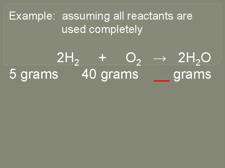 Example: assuming all reactants are used completely 2 H 2 + O 2 →