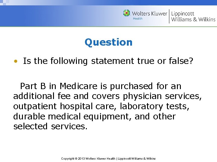 Question • Is the following statement true or false? Part B in Medicare is