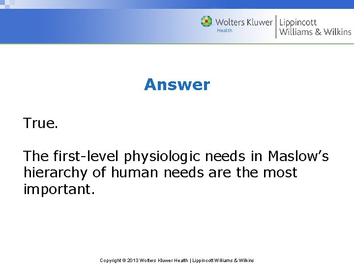 Answer True. The first-level physiologic needs in Maslow’s hierarchy of human needs are the