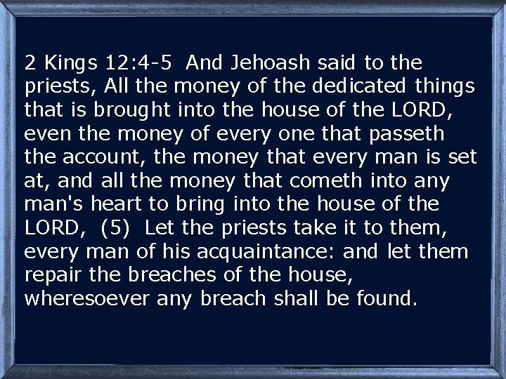 2 Kings 12: 4 -5 And Jehoash said to the priests, All the money