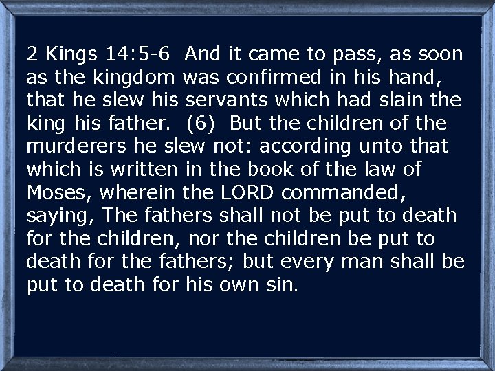 2 Kings 14: 5 -6 And it came to pass, as soon as the
