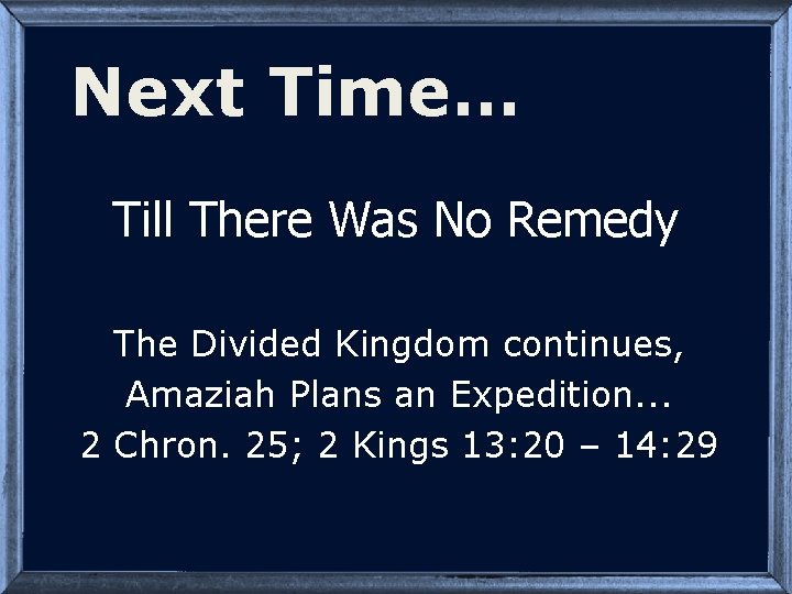 Next Time… Till There Was No Remedy The Divided Kingdom continues, Amaziah Plans an