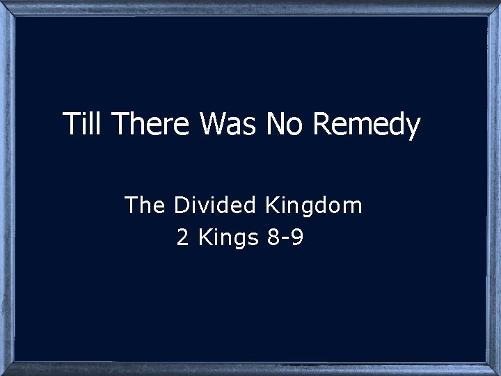 Till There Was No Remedy The Divided Kingdom 2 Kings 8 -9 