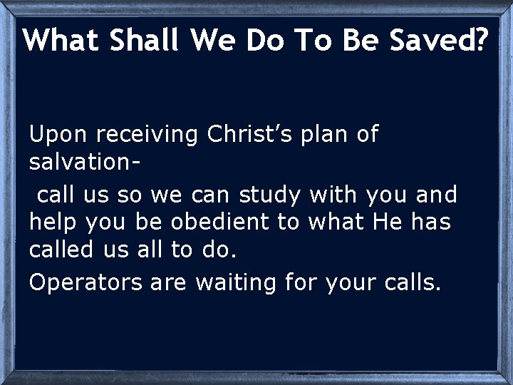 What Shall We Do To Be Saved? Upon receiving Christ’s plan of salvationcall us