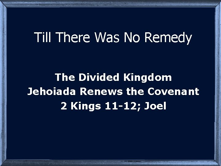 Till There Was No Remedy The Divided Kingdom Jehoiada Renews the Covenant 2 Kings