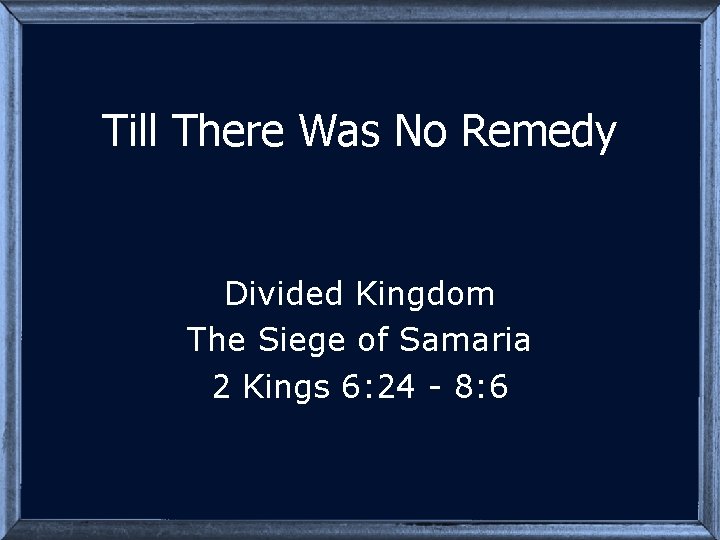Till There Was No Remedy Divided Kingdom The Siege of Samaria 2 Kings 6: