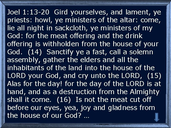 Joel 1: 13 -20 Gird yourselves, and lament, ye priests: howl, ye ministers of