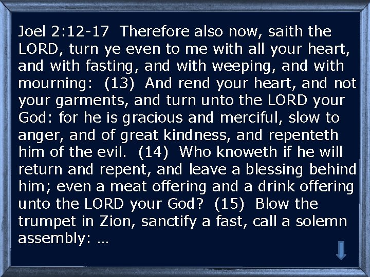 Joel 2: 12 -17 Therefore also now, saith the LORD, turn ye even to