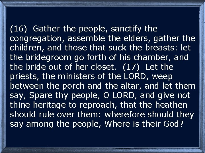 (16) Gather the people, sanctify the congregation, assemble the elders, gather the children, and