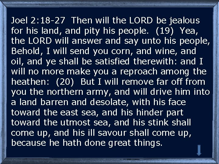 Joel 2: 18 -27 Then will the LORD be jealous for his land, and