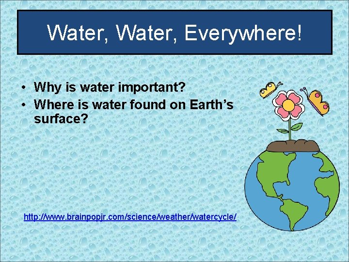 Water, Everywhere! • Why is water important? • Where is water found on Earth’s