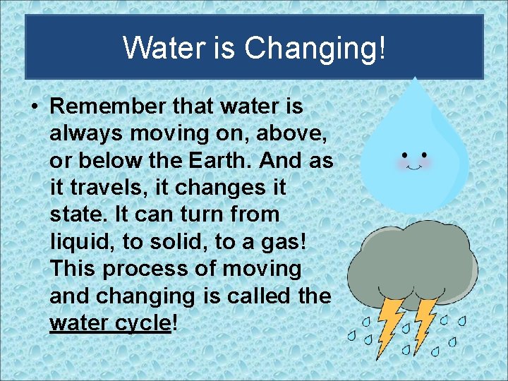 Water is Changing! • Remember that water is always moving on, above, or below