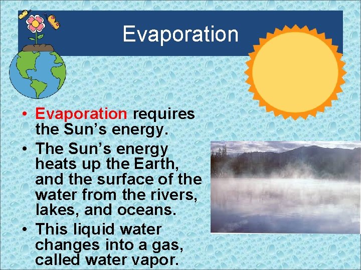 Evaporation • Evaporation requires the Sun’s energy. • The Sun’s energy heats up the