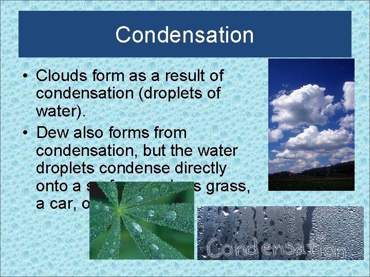 Condensation • Clouds form as a result of condensation (droplets of water). • Dew