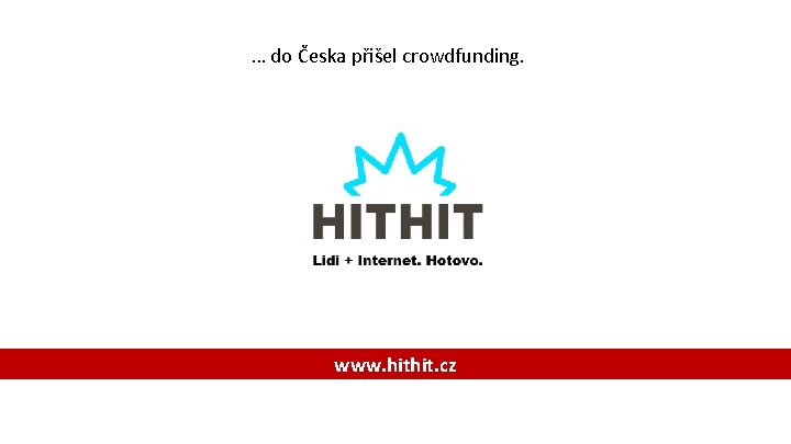 … do Česka přišel crowdfunding. www. hithit. cz … do Česka přišel crowdfunding. www. hithit. cz