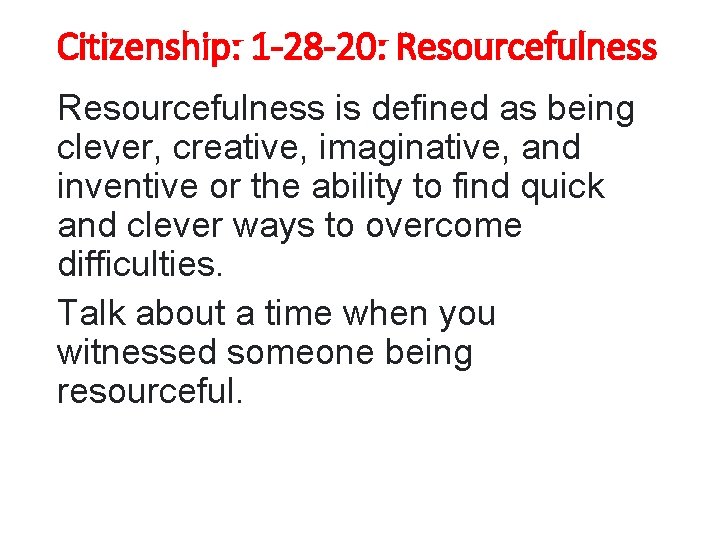Citizenship: 1 -28 -20: Resourcefulness is defined as being clever, creative, imaginative, and inventive