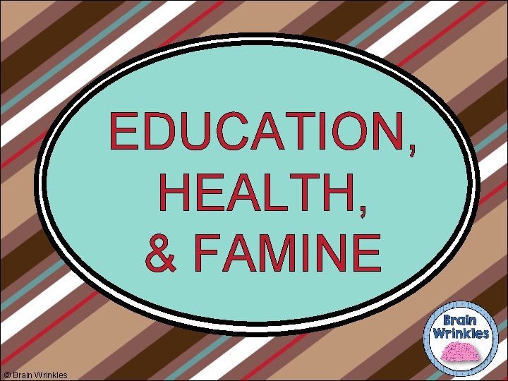 EDUCATION, HEALTH, & FAMINE © Brain Wrinkles 